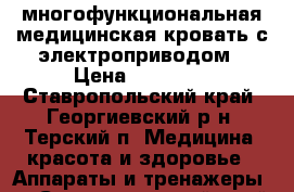 многофункциональная медицинская кровать с электроприводом › Цена ­ 75 000 - Ставропольский край, Георгиевский р-н, Терский п. Медицина, красота и здоровье » Аппараты и тренажеры   . Ставропольский край